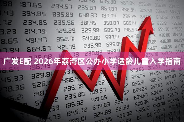 广发E配 2026年荔湾区公办小学适龄儿童入学指南